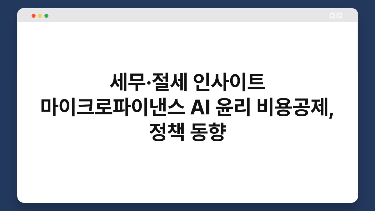 세무·절세 인사이트 마이크로파이낸스 AI 윤리 비용공제, 정책 동향 1