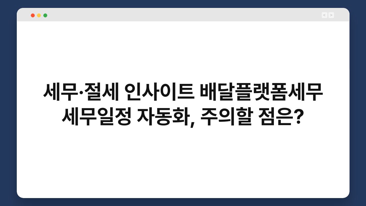 세무·절세 인사이트 배달플랫폼세무 세무일정 자동화, 주의할 점은? 1
