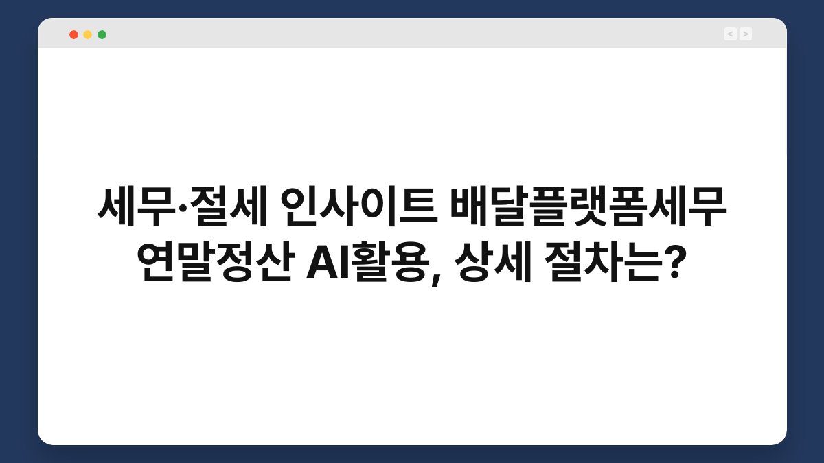세무·절세 인사이트 배달플랫폼세무 연말정산 AI활용, 상세 절차는? 1