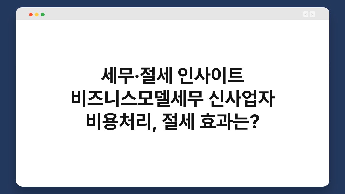 세무·절세 인사이트 비즈니스모델세무 신사업자 비용처리, 절세 효과는? 1