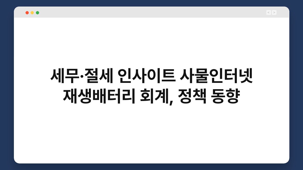 세무·절세 인사이트 사물인터넷 재생배터리 회계, 정책 동향 1