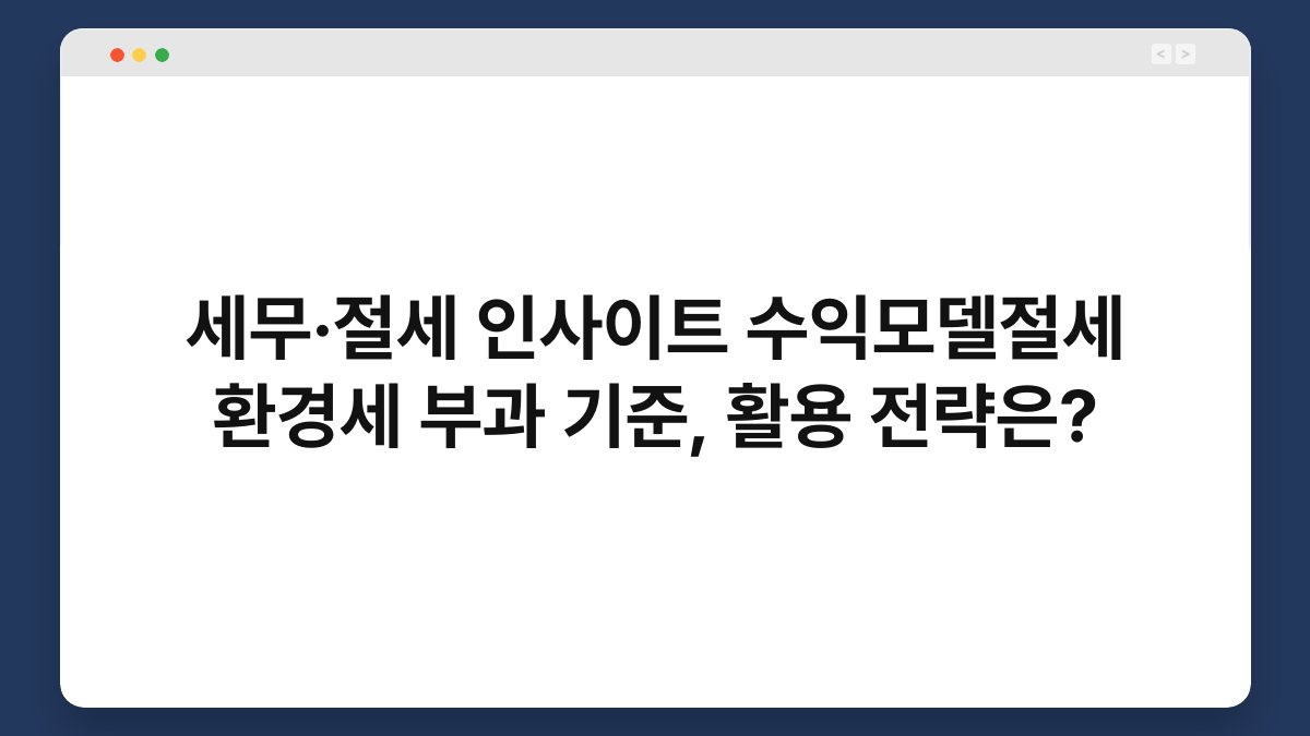 세무·절세 인사이트 수익모델절세 환경세 부과 기준, 활용 전략은? 1