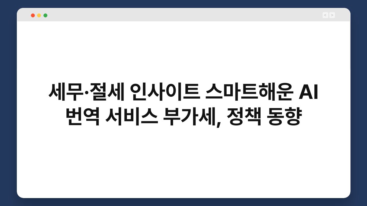 세무·절세 인사이트 스마트해운 AI 번역 서비스 부가세, 정책 동향 1