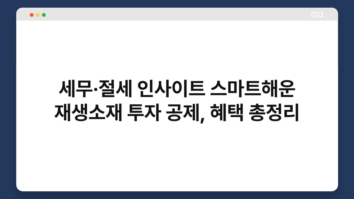 세무·절세 인사이트 스마트해운 재생소재 투자 공제, 혜택 총정리 1