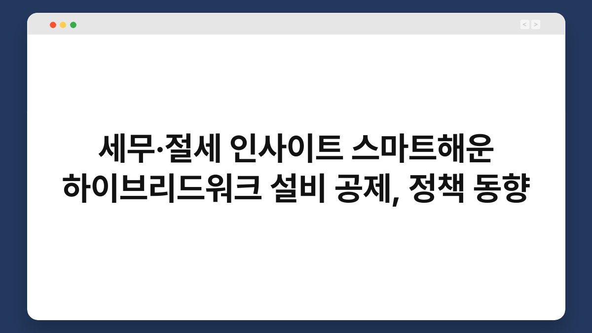 세무·절세 인사이트 스마트해운 하이브리드워크 설비 공제, 정책 동향 1