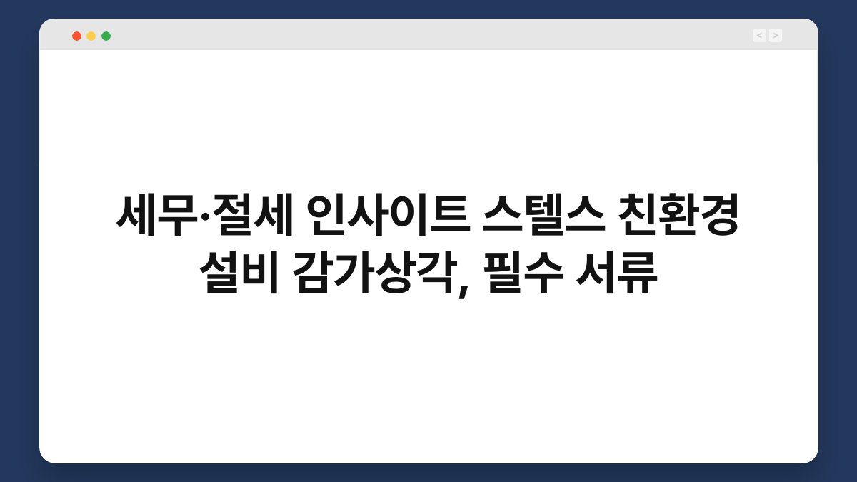 세무·절세 인사이트 스텔스 친환경 설비 감가상각, 필수 서류 1