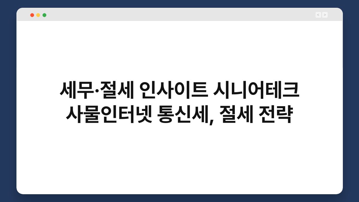 세무·절세 인사이트 시니어테크 사물인터넷 통신세, 절세 전략 1