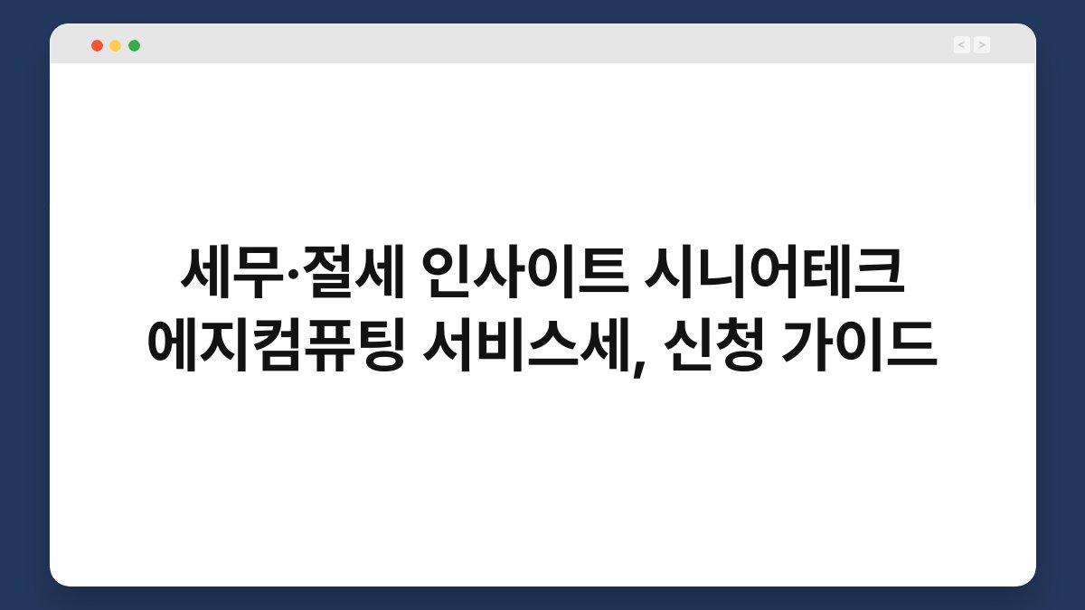 세무·절세 인사이트 시니어테크 에지컴퓨팅 서비스세, 신청 가이드 1