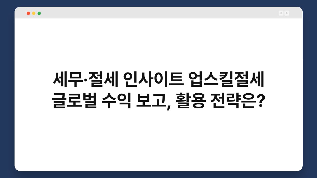 세무·절세 인사이트 업스킬절세 글로벌 수익 보고, 활용 전략은? 1