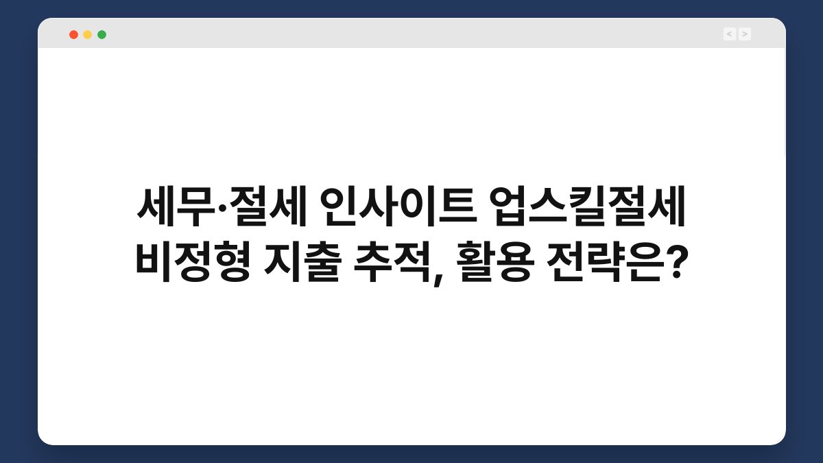 세무·절세 인사이트 업스킬절세 비정형 지출 추적, 활용 전략은? 1
