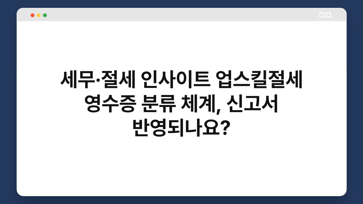 세무·절세 인사이트 업스킬절세 영수증 분류 체계, 신고서 반영되나요? 1