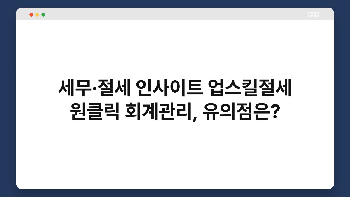 세무·절세 인사이트 업스킬절세 원클릭 회계관리, 유의점은? 1