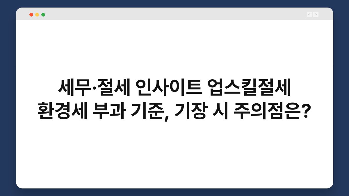 세무·절세 인사이트 업스킬절세 환경세 부과 기준, 기장 시 주의점은? 1