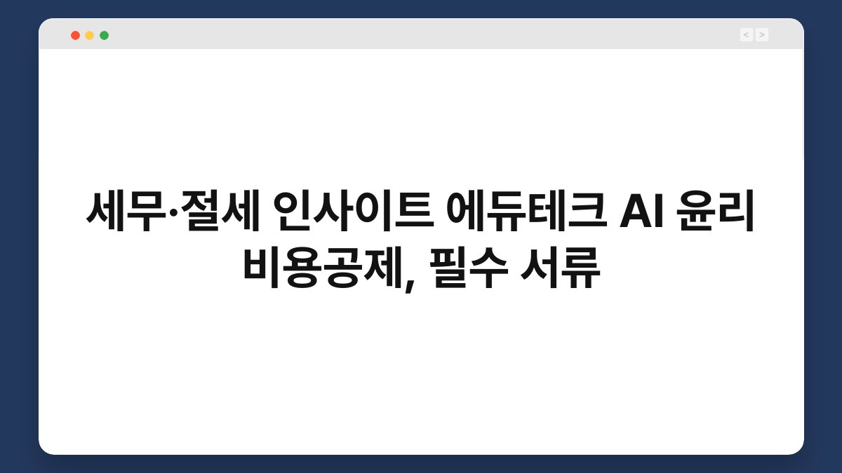 세무·절세 인사이트 에듀테크 AI 윤리 비용공제, 필수 서류 1