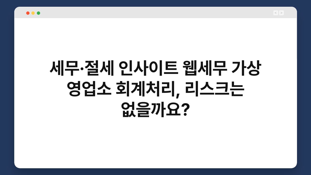 세무·절세 인사이트 웹세무 가상 영업소 회계처리, 리스크는 없을까요? 1