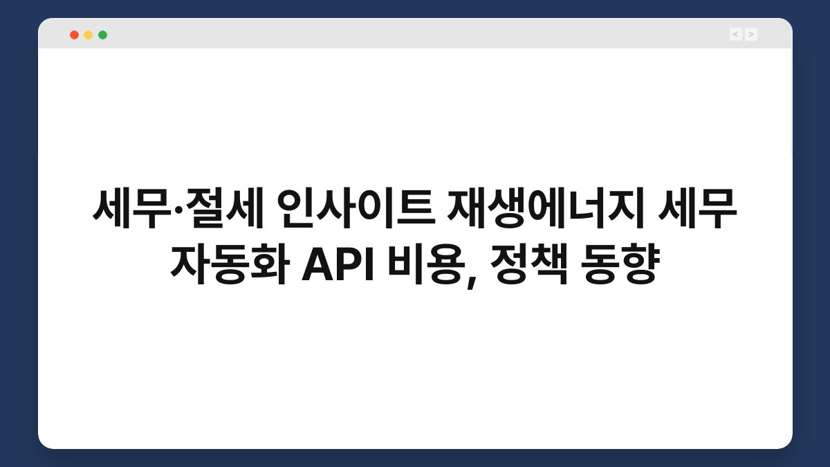 세무·절세 인사이트 재생에너지 세무 자동화 API 비용, 정책 동향 1