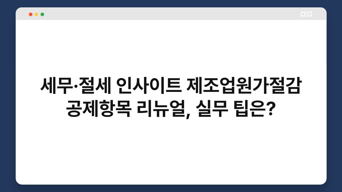 세무·절세 인사이트 제조업원가절감 공제항목 리뉴얼, 실무 팁은? 1