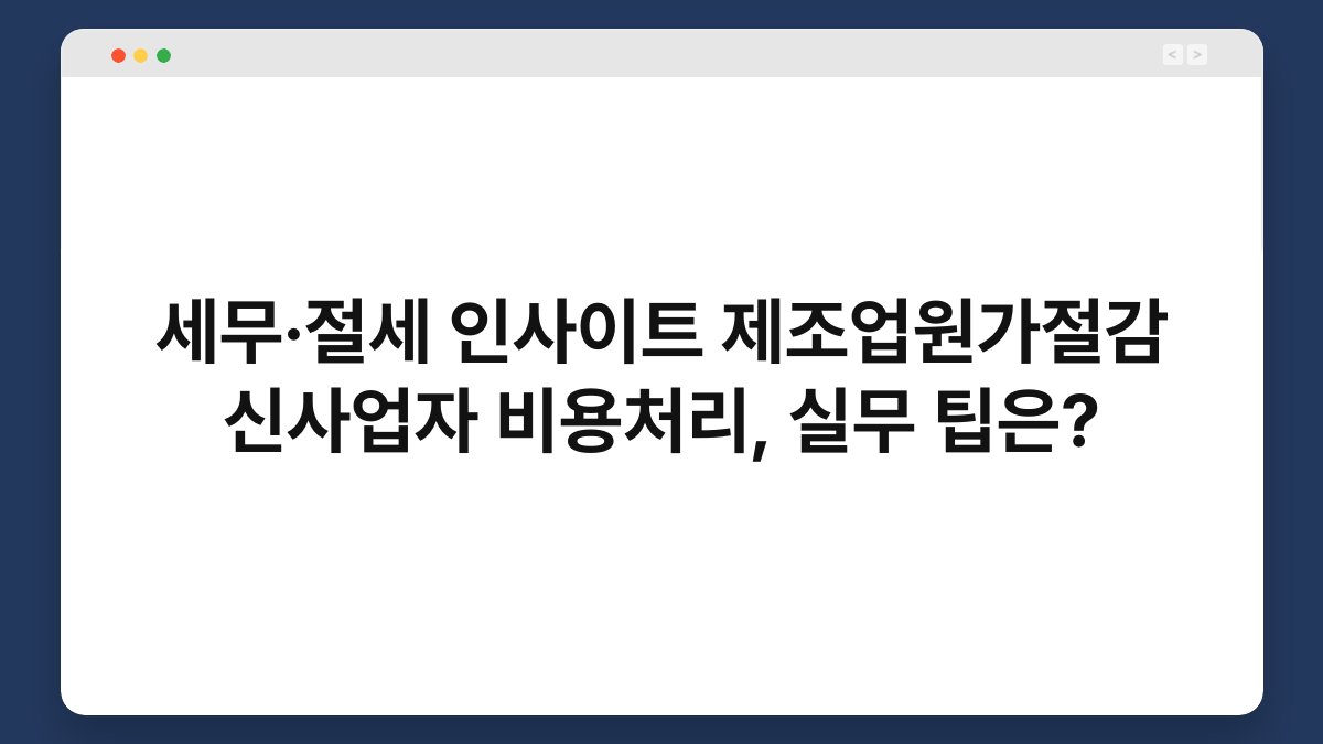 세무·절세 인사이트 제조업원가절감 신사업자 비용처리, 실무 팁은? 1