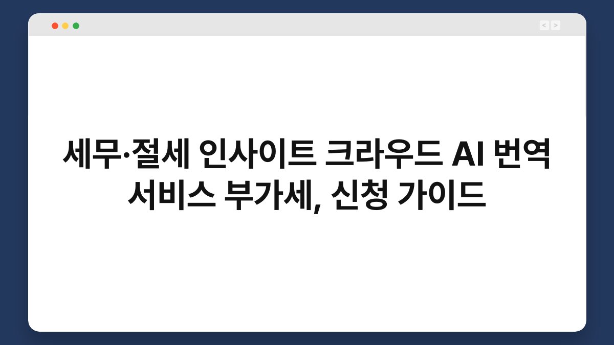 세무·절세 인사이트 크라우드 AI 번역 서비스 부가세, 신청 가이드 1