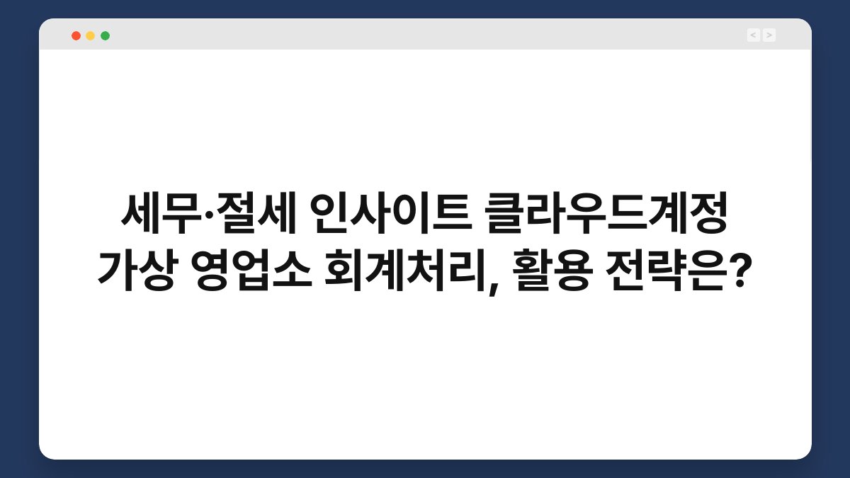 세무·절세 인사이트 클라우드계정 가상 영업소 회계처리, 활용 전략은? 1