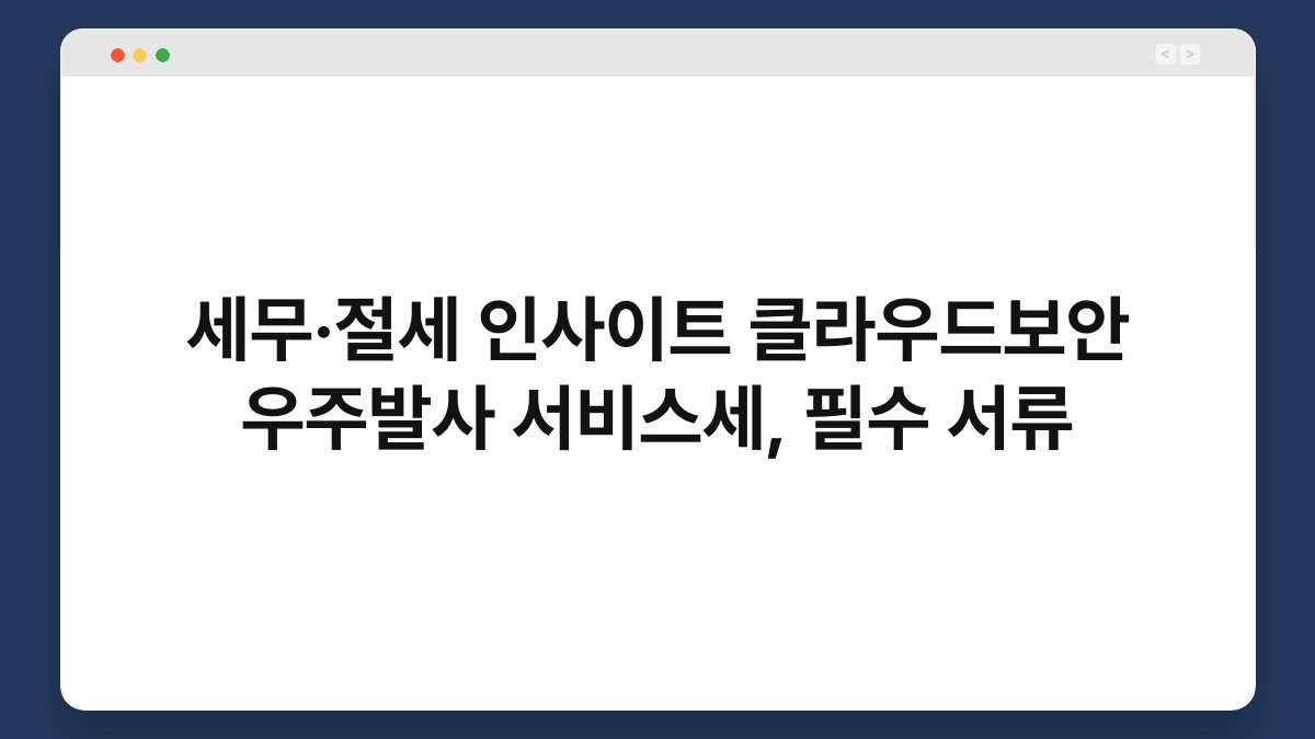 세무·절세 인사이트 클라우드보안 우주발사 서비스세, 필수 서류 1
