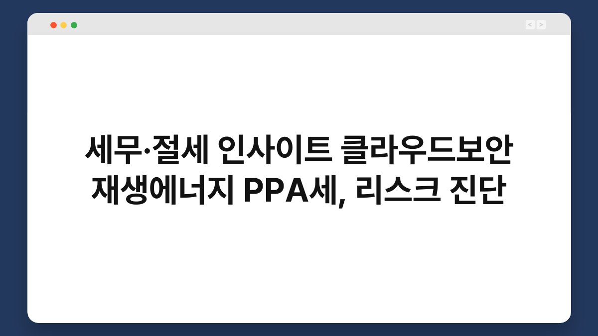 세무·절세 인사이트 클라우드보안 재생에너지 PPA세, 리스크 진단 1