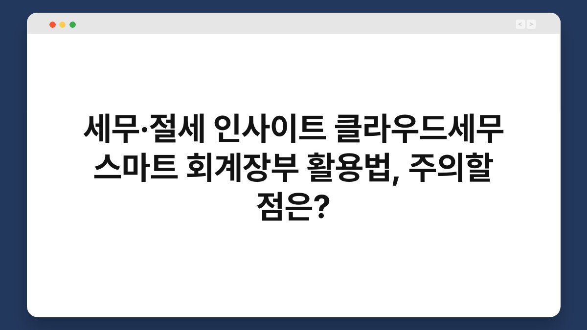 세무·절세 인사이트 클라우드세무 스마트 회계장부 활용법, 주의할 점은? 1