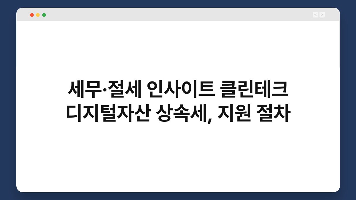 세무·절세 인사이트 클린테크 디지털자산 상속세, 지원 절차 1