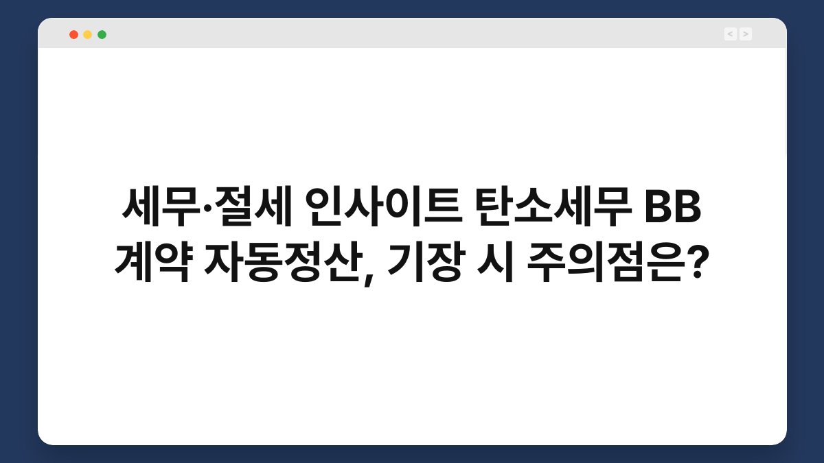 세무·절세 인사이트 탄소세무 BB 계약 자동정산, 기장 시 주의점은? 1