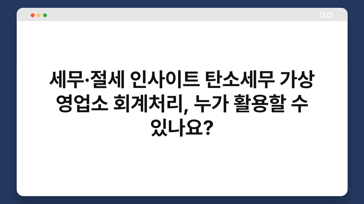 세무·절세 인사이트 탄소세무 가상 영업소 회계처리, 누가 활용할 수 있나요? 1