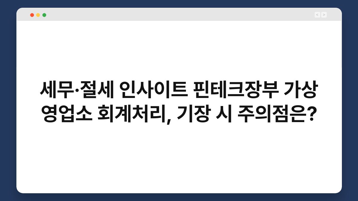 세무·절세 인사이트 핀테크장부 가상 영업소 회계처리, 기장 시 주의점은? 1