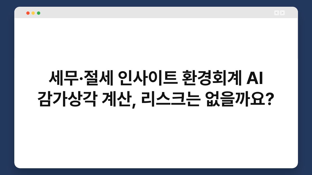세무·절세 인사이트 환경회계 AI 감가상각 계산, 리스크는 없을까요? 1