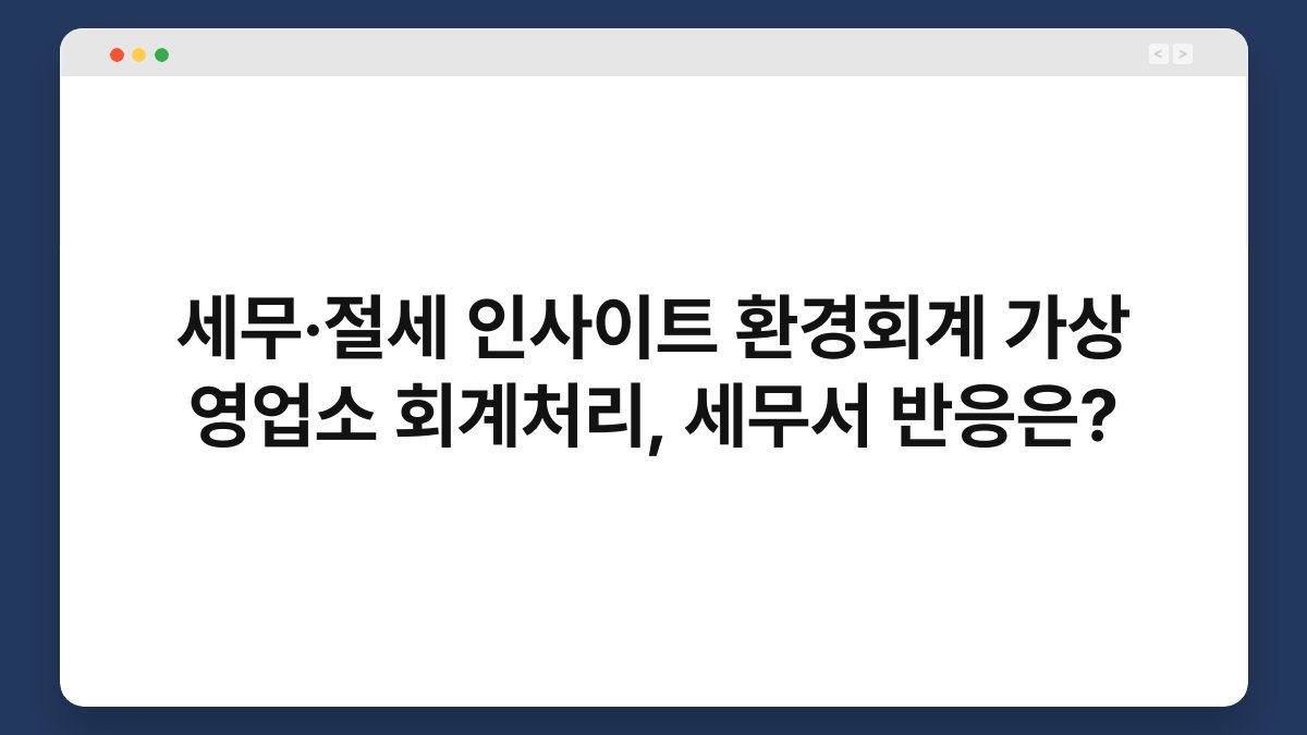 세무·절세 인사이트 환경회계 가상 영업소 회계처리, 세무서 반응은? 1