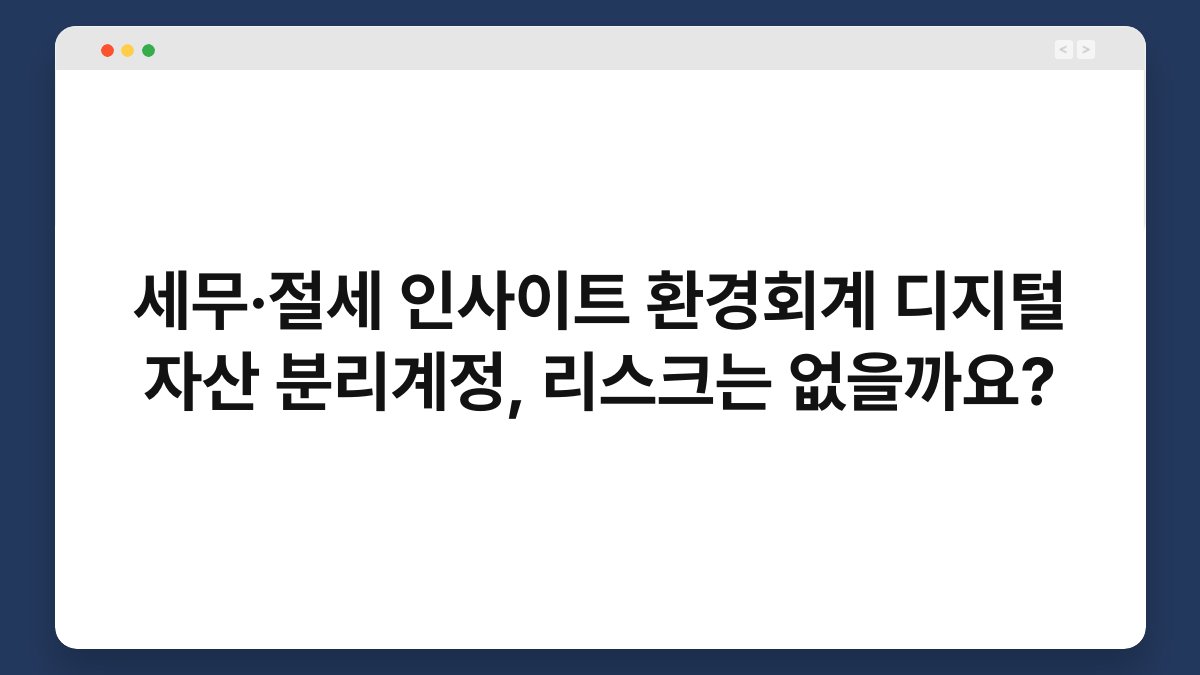 세무·절세 인사이트 환경회계 디지털 자산 분리계정, 리스크는 없을까요? 1