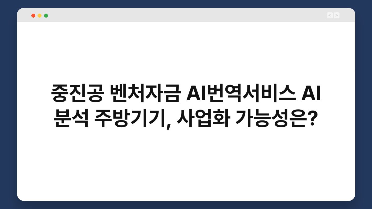 중진공 벤처자금 AI번역서비스 AI 분석 주방기기, 사업화 가능성은? 1