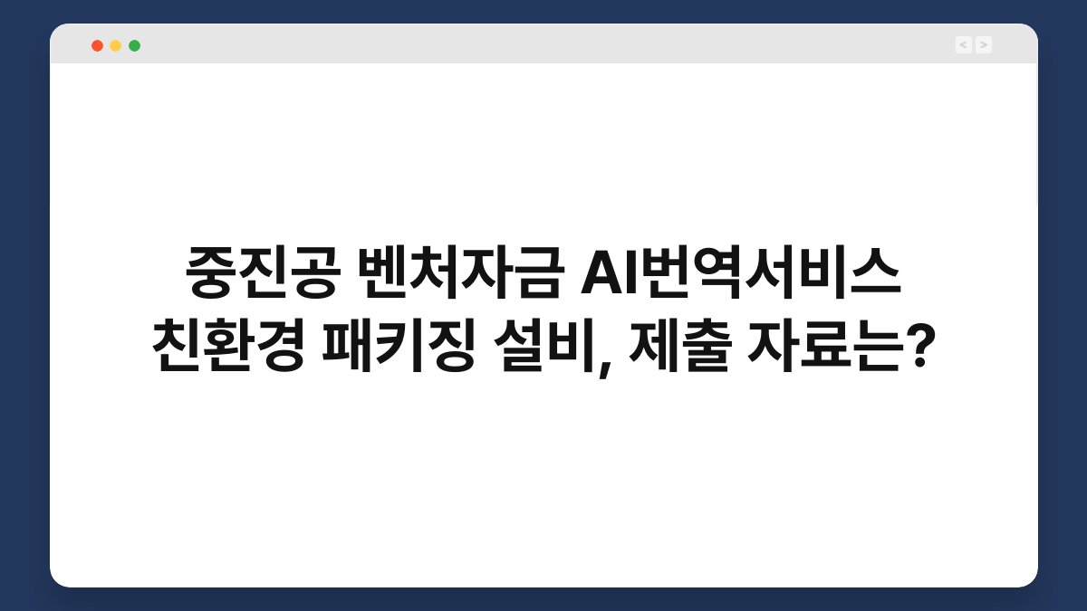 중진공 벤처자금 AI번역서비스 친환경 패키징 설비, 제출 자료는? 1