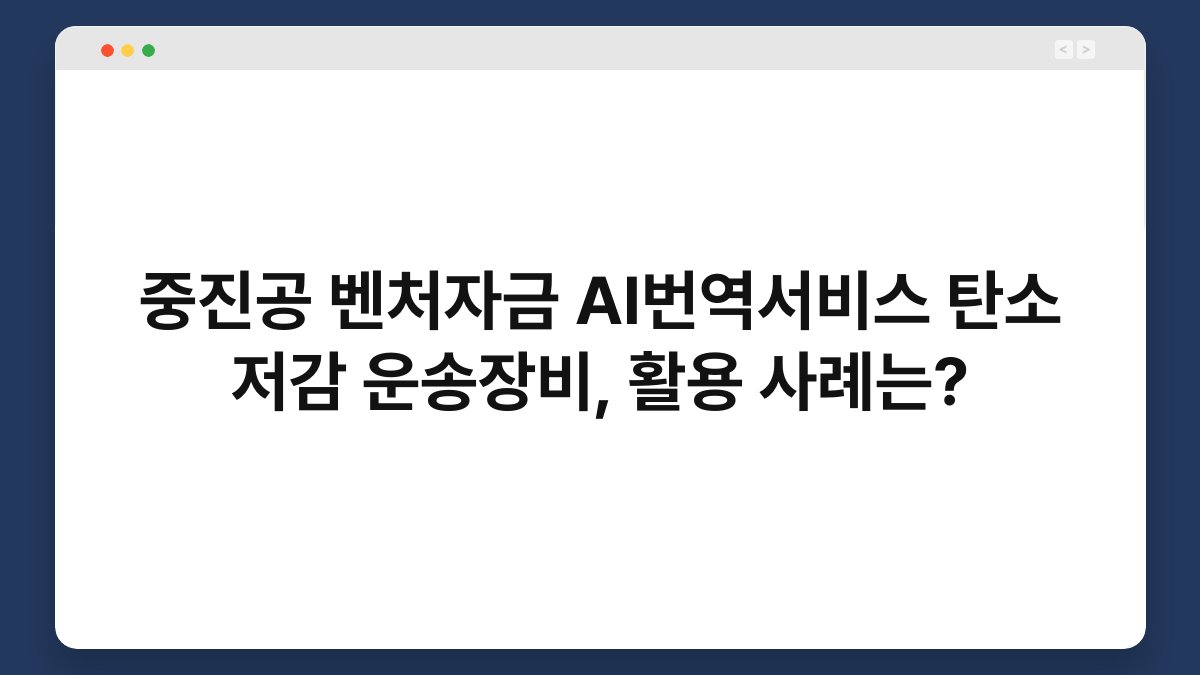중진공 벤처자금 AI번역서비스 탄소 저감 운송장비, 활용 사례는? 1