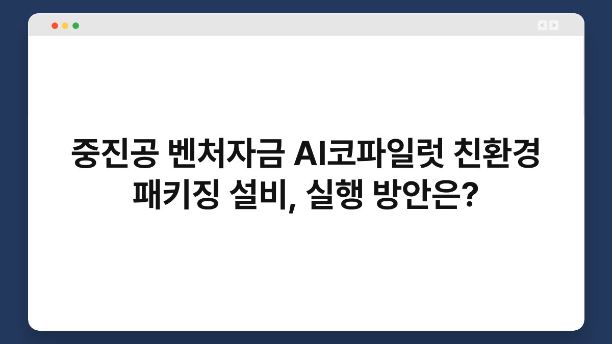 중진공 벤처자금 AI코파일럿 친환경 패키징 설비, 실행 방안은? 1