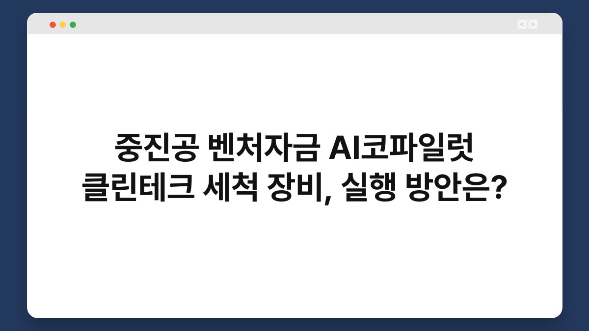 중진공 벤처자금 AI코파일럿 클린테크 세척 장비, 실행 방안은? 1