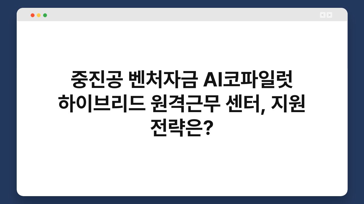 중진공 벤처자금 AI코파일럿 하이브리드 원격근무 센터, 지원 전략은? 1