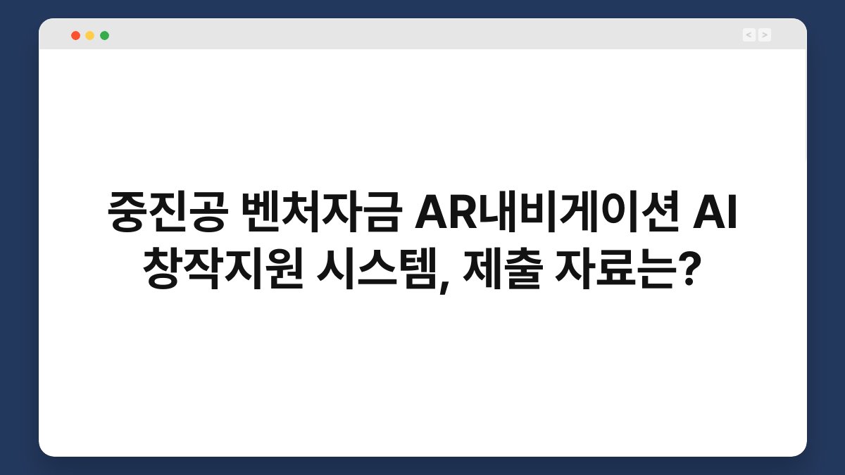 중진공 벤처자금 AR내비게이션 AI 창작지원 시스템, 제출 자료는? 1