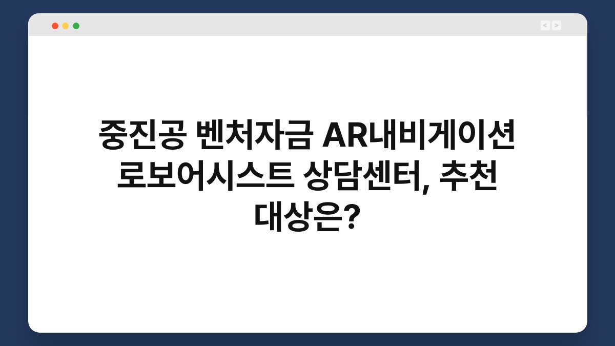 중진공 벤처자금 AR내비게이션 로보어시스트 상담센터, 추천 대상은? 1