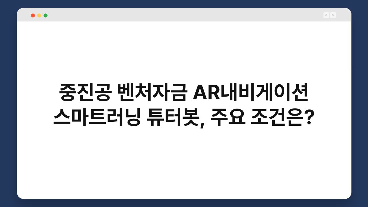 중진공 벤처자금 AR내비게이션 스마트러닝 튜터봇, 주요 조건은? 1
