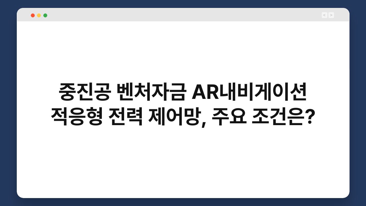 중진공 벤처자금 AR내비게이션 적응형 전력 제어망, 주요 조건은? 1