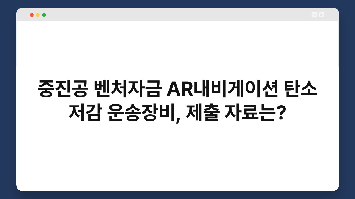 중진공 벤처자금 AR내비게이션 탄소 저감 운송장비, 제출 자료는? 1