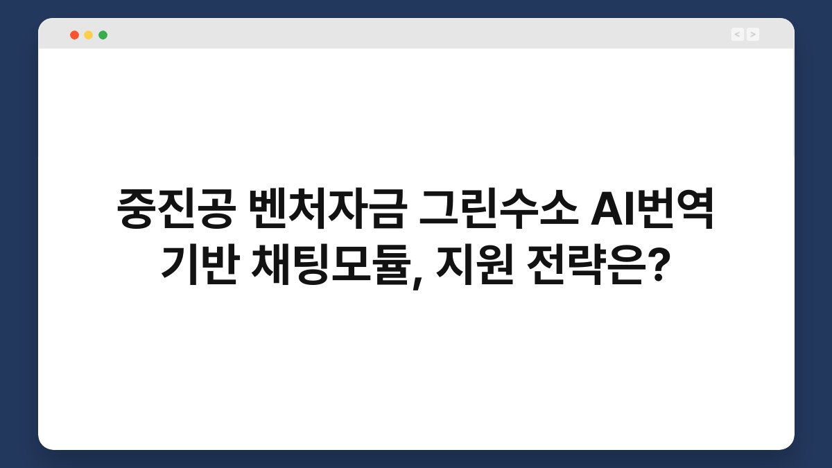 중진공 벤처자금 그린수소 AI번역 기반 채팅모듈, 지원 전략은? 1