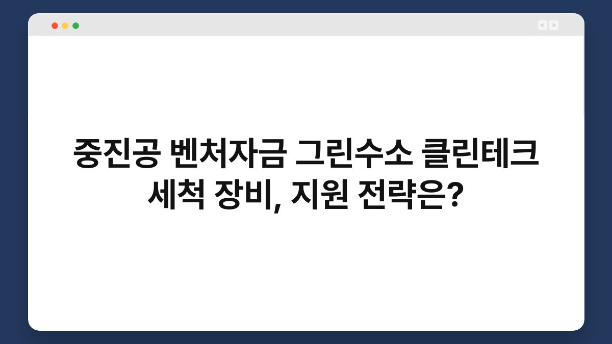 중진공 벤처자금 그린수소 클린테크 세척 장비, 지원 전략은? 1