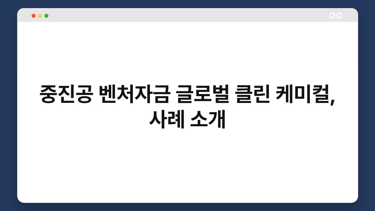 중진공 벤처자금 글로벌 클린 케미컬, 사례 소개 1