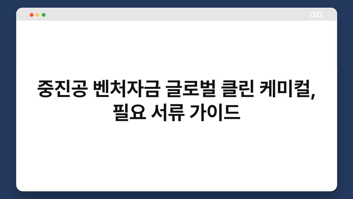 중진공 벤처자금 글로벌 클린 케미컬, 필요 서류 가이드 1