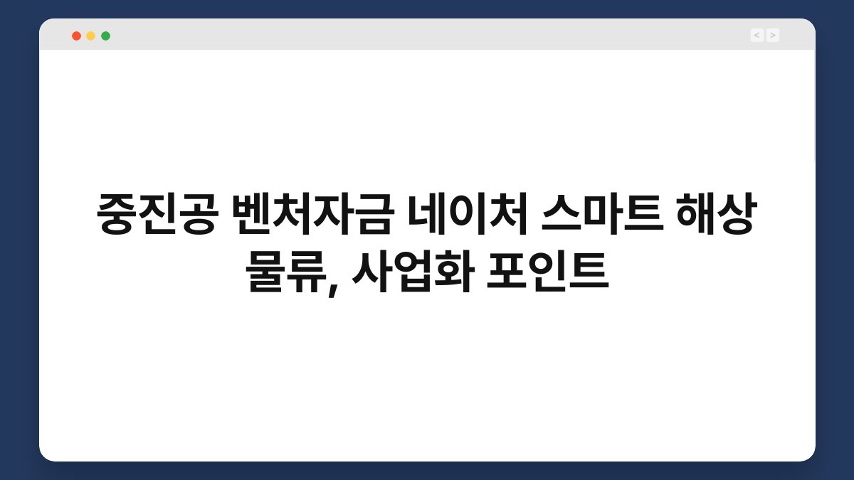 중진공 벤처자금 네이처 스마트 해상 물류, 사업화 포인트 1